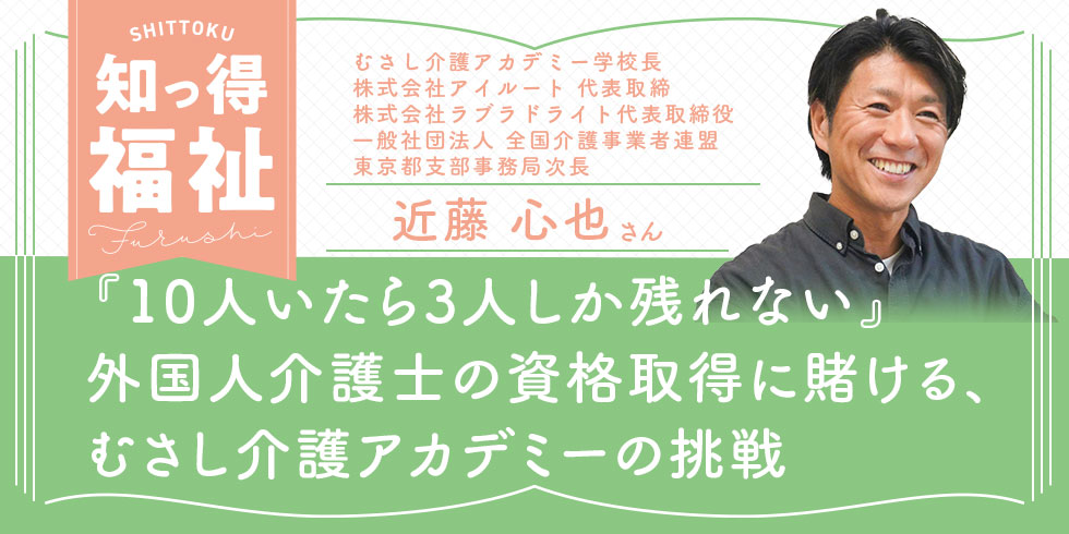 知っ得福祉 『10人いたら3人しか残れない』 外国人介護士の資格取得に賭ける、むさし介護アカデミーの挑戦